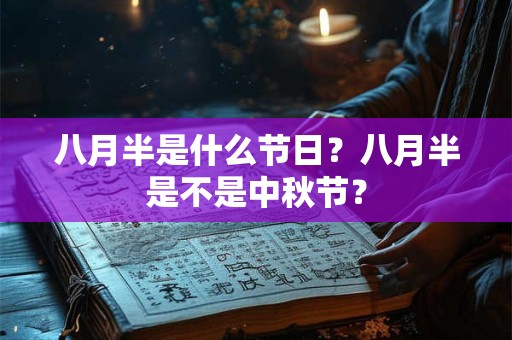 八月半是什么节日？八月半是不是中秋节？