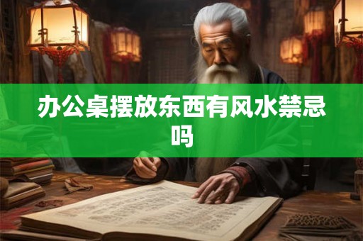 办公桌摆放东西有风水禁忌吗