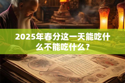 2025年春分这一天能吃什么不能吃什么？