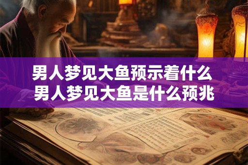 男人梦见大鱼预示着什么 男人梦见大鱼是什么预兆