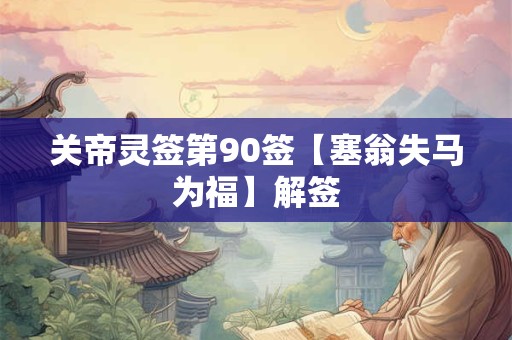 关帝灵签第90签【塞翁失马为福】解签