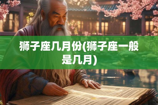 狮子座几月份(狮子座一般是几月)