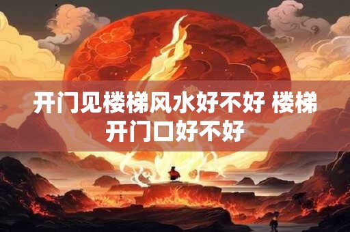 开门见楼梯风水好不好 楼梯开门口好不好