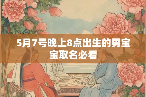 5月7号晚上8点出生的男宝宝取名必看