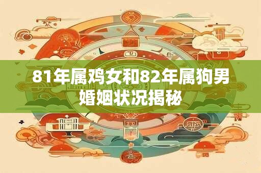 81年属鸡女和82年属狗男婚姻状况揭秘