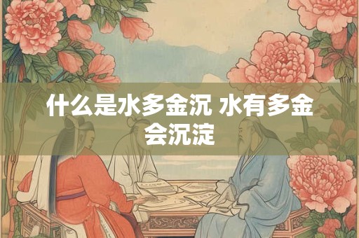 什么是水多金沉 水有多金会沉淀