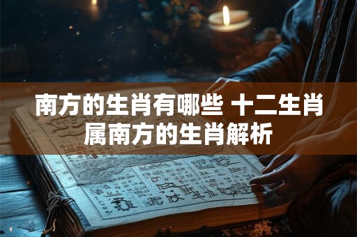 南方的生肖有哪些 十二生肖属南方的生肖解析