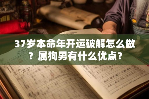 37岁本命年开运破解怎么做？属狗男有什么优点？