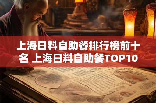 上海日料自助餐排行榜前十名 上海日料自助餐TOP10哪家最棒