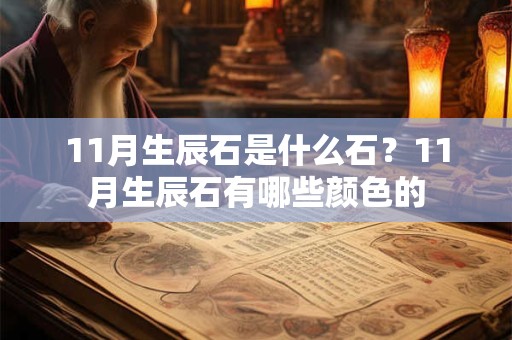 11月生辰石是什么石?11月生辰石有哪些颜色的 11月生辰石是什么石?11月生辰石有哪些颜色的