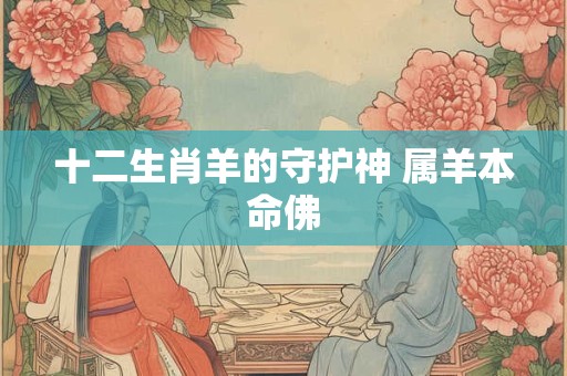 十二生肖羊的守护神 属羊本命佛