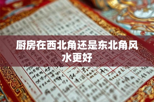 厨房在西北角还是东北角风水更好