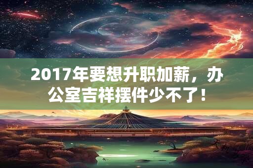 2017年要想升职加薪，办公室吉祥摆件少不了！