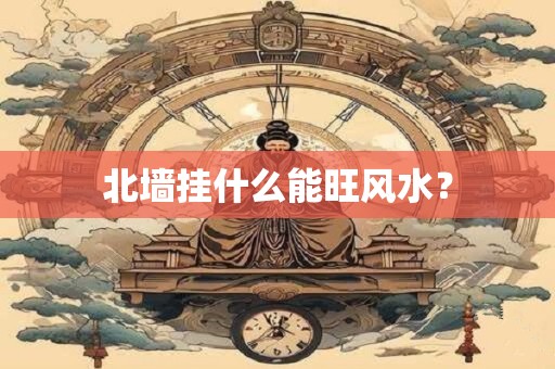 北墙挂什么能旺风水？
