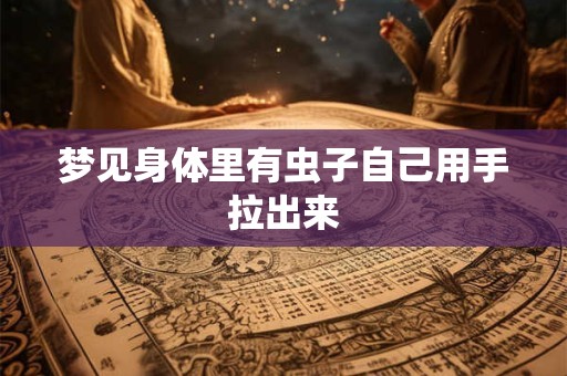 梦见身体里有虫子自己用手拉出来