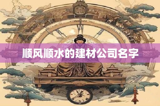 顺风顺水的建材公司名字