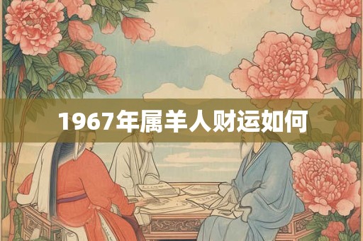 1967年属羊人财运如何