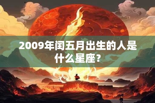 2009年闰五月出生的人是什么星座？