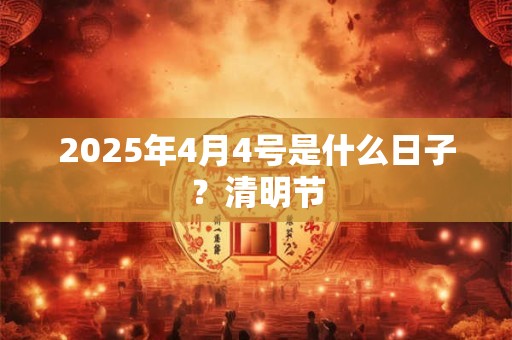 2025年4月4号是什么日子？清明节