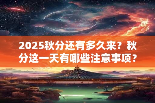 2025秋分还有多久来？秋分这一天有哪些注意事项？
