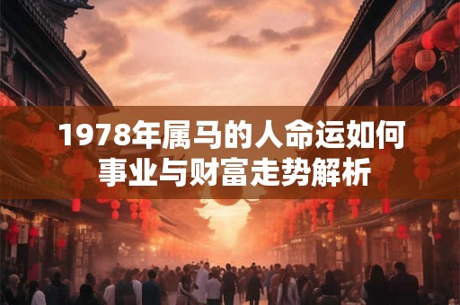 1978年属马的人命运如何 事业与财富走势解析