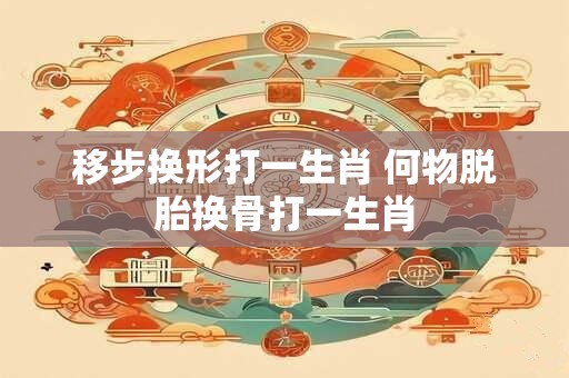 移步换形打一生肖 何物脱胎换骨打一生肖