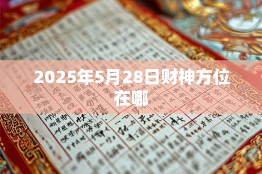 2025年5月28日财神方位在哪