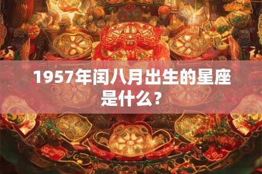 1957年闰八月出生的星座是什么？
