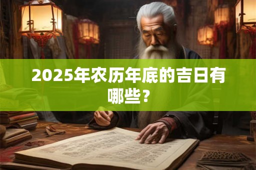 2025年农历年底的吉日有哪些？
