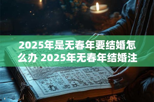 2025年是无春年要结婚怎么办 2025年无春年结婚注意事项