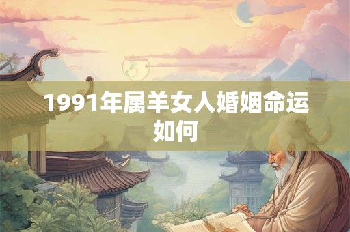 1991年属羊女人婚姻命运如何