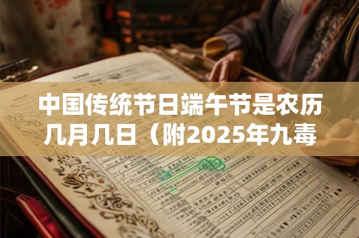 中国传统节日端午节是农历几月几日（附2025年九毒日时间）