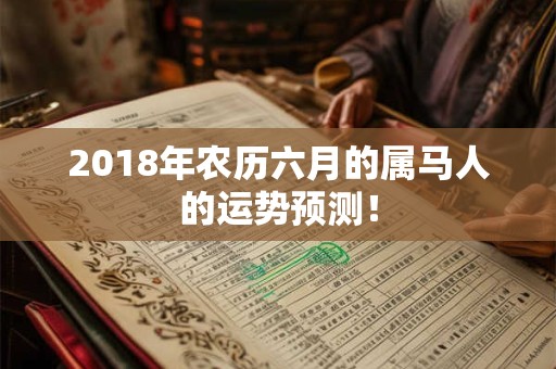 2018年农历六月的属马人的运势预测！