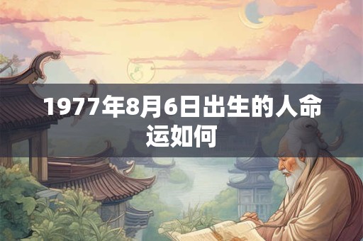 1977年8月6日出生的人命运如何