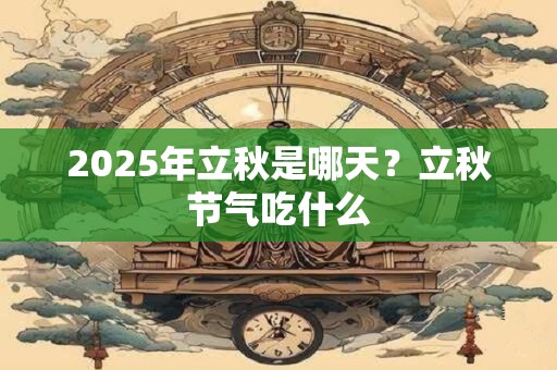 2025年立秋是哪天？立秋节气吃什么