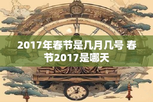 2017年春节是几月几号 春节2017是哪天
