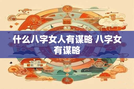 什么八字女人有谋略 八字女有谋略