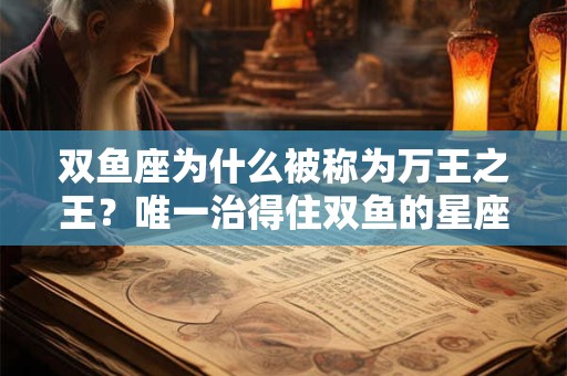 双鱼座为什么被称为万王之王？唯一治得住双鱼的星座
