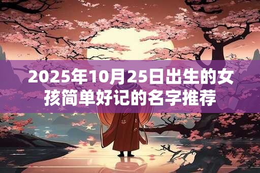 2025年10月25日出生的女孩简单好记的名字推荐