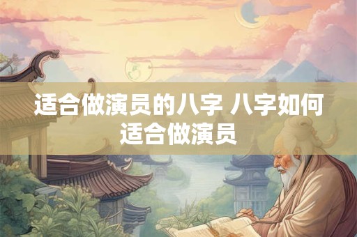 适合做演员的八字 八字如何适合做演员