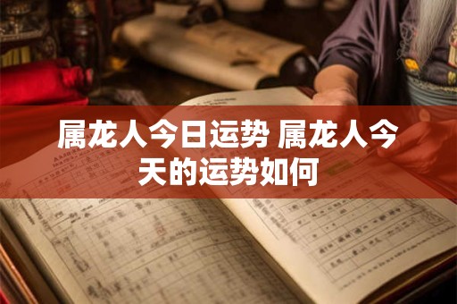 属龙人今日运势 属龙人今天的运势如何