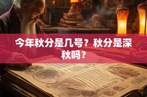 今年秋分是几号?秋分是深秋吗? 今年秋分是几号?秋分是深秋吗?