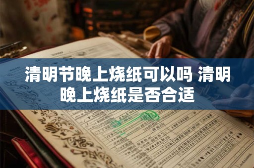 清明节晚上烧纸可以吗 清明晚上烧纸是否合适