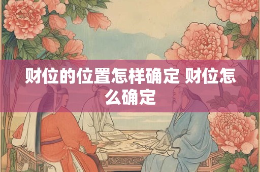 财位的位置怎样确定 财位怎么确定