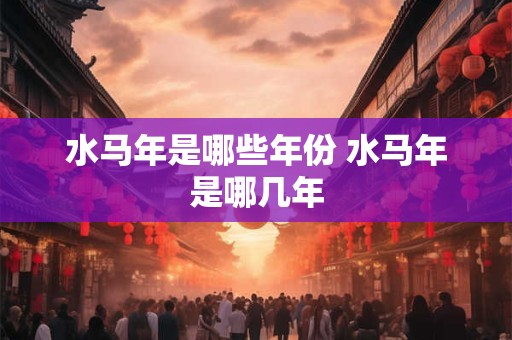 水马年是哪些年份 水马年是哪几年