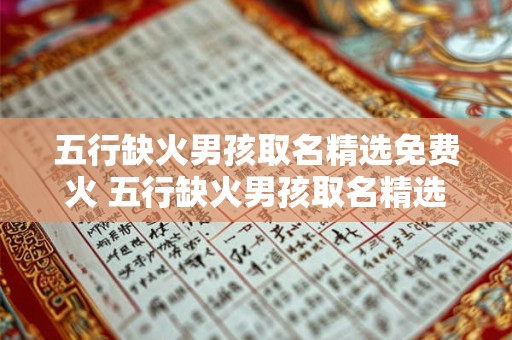 五行缺火男孩取名精选免费火 五行缺火男孩取名精选需要免费火吗