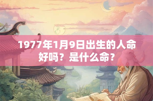 1977年1月9日出生的人命好吗？是什么命？