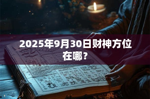 2025年9月30日财神方位在哪？