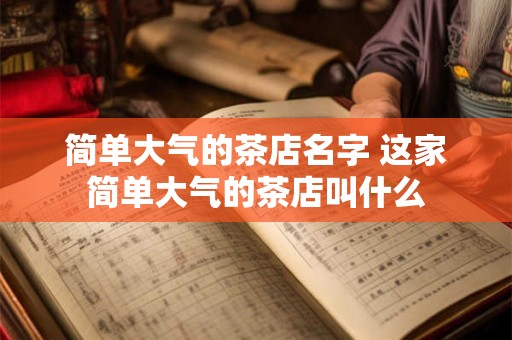简单大气的茶店名字 这家简单大气的茶店叫什么