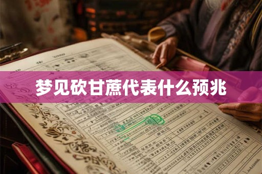 梦见砍甘蔗代表什么预兆